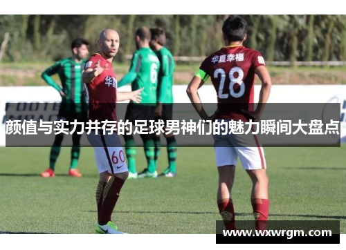 颜值与实力并存的足球男神们的魅力瞬间大盘点